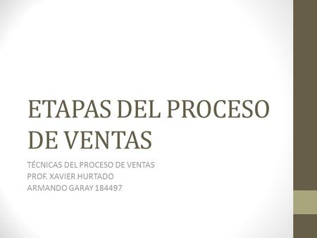 ETAPAS DEL PROCESO DE VENTAS TÉCNICAS DEL PROCESO DE VENTAS PROF. XAVIER HURTADO ARMANDO GARAY