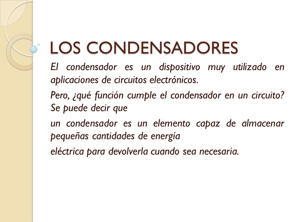 LOS CONDENSADORES El condensador es un dispositivo muy utilizado en  aplicaciones de circuitos electrónicos. Pero, ¿qué función cumple el  condensador en. - ppt video online descargar