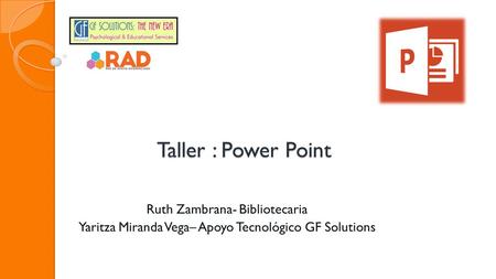 Taller : Power Point Ruth Zambrana- Bibliotecaria Yaritza Miranda Vega– Apoyo Tecnológico GF Solutions.