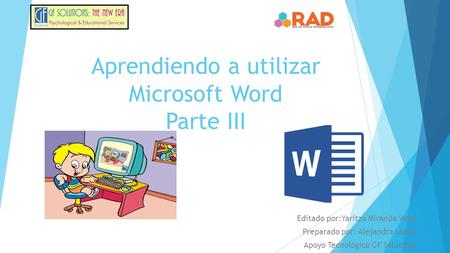 Aprendiendo a utilizar Microsoft Word Parte III
Editado por:Yaritza Miranda Vega
Preparado por: Alejandra López Apoyo Tecnológico GF Solutions.