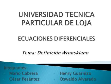 Tema: Definición Wronskiano Integrantes: Mario Cabrera Mario Cabrera César Pesántez César Pesántez Henry Guarnizo Henry Guarnizo Oswaldo Alvarado Oswaldo.