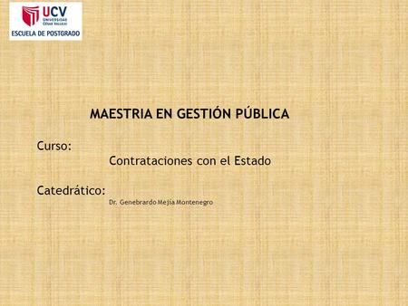 MAESTRIA EN GESTIÓN PÚBLICA Curso: Contrataciones con el Estado Catedrático: Dr. Genebrardo Mejía Montenegro.