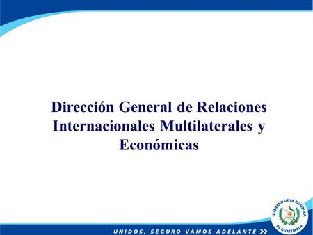 Ministerio de Relaciones Exteriores Republica de Guatemala C.A. Política de Fronteras de Guatemala Dirección General de Relaciones Internacionales Multilaterales.