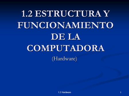 1.2 Hardware ESTRUCTURA Y FUNCIONAMIENTO DE LA COMPUTADORA (Hardware)