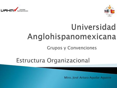 Grupos y Convenciones Estructura Organizacional Mtro. José Arturo Aguilar Aguirre.