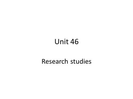 Unit 46 Research studies.