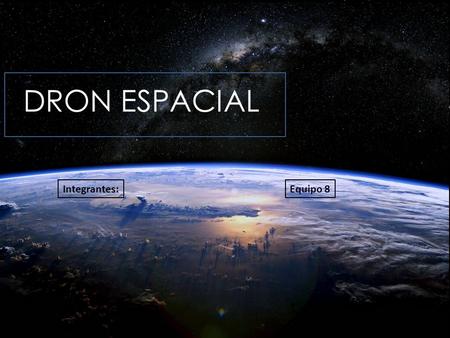 Integrantes:Equipo 8. Antecedentes La exploración al universo nos nace desde la antigüedad. El ser humano ha tenido una gran curiosidad de que hay allá.