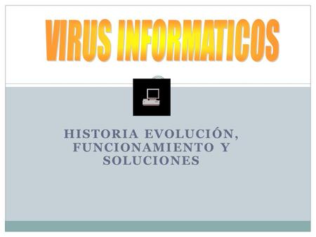 HISTORIA EVOLUCIÓN, FUNCIONAMIENTO Y SOLUCIONES. 1º Historia y evolución de los virus informáticos -Que es un virus -1º Virus -Historia y evolución.