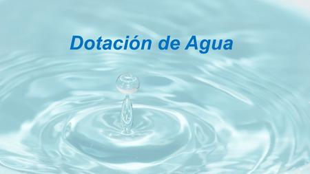 Dotación de Agua. DOTACIÓN Se entiende por dotación la cantidad de agua que se asigna para cada habitante y que incluye el consumo de todos los servicios.