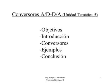 Ing. Jorge A. Abraham Técnicas Digitales II 1 Conversores A/D-D/A (Unidad Temática 5) -Objetivos -Introducción -Conversores -Ejemplos -Conclusión.