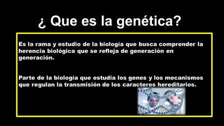 ¿ Que es la genética? Es la rama y estudio de la biología que busca comprender la herencia biológica que se refleja de generación en generación. Parte.