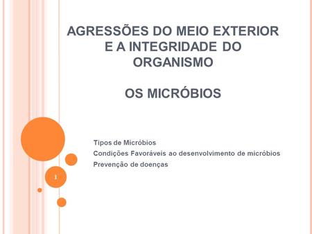 AGRESSÕES DO MEIO EXTERIOR E A INTEGRIDADE DO ORGANISMO OS MICRÓBIOS Tipos de Micróbios Condições Favoráveis ao desenvolvimento de micróbios Prevenção.