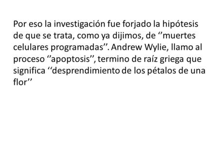 Por eso la investigación fue forjado la hipótesis de que se trata, como ya dijimos, de ‘’muertes celulares programadas’’. Andrew Wylie, llamo al proceso.