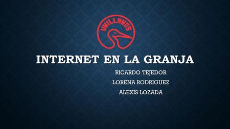 INTERNET EN LA GRANJA RICARDO TEJEDOR LORENA RODRIGUEZ ALEXIS LOZADA.