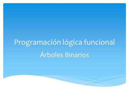 Programación lógica funcional Árboles Binarios.  El siguiente trabajo trata sobre la estructura de datos no lineales llamada árbol. Esta estructura se.