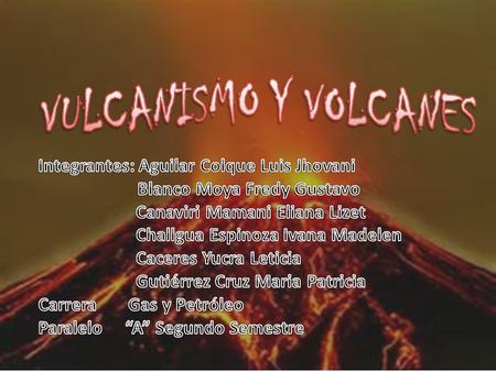 Vulcanismo: – Es una parte de la ciencia que estudia los volcanes como las principales manifestaciones de la energía terrestre.