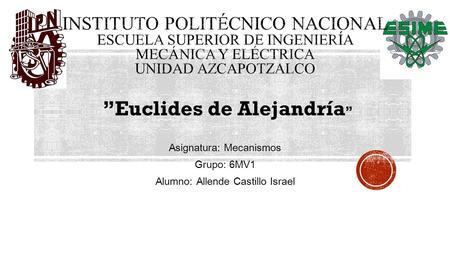 ”Euclides de Alejandría ” Asignatura: Mecanismos Grupo: 6MV1 Alumno: Allende Castillo Israel.