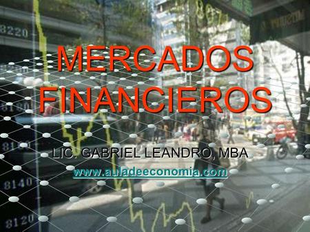 MERCADOS FINANCIEROS LIC. GABRIEL LEANDRO, MBA