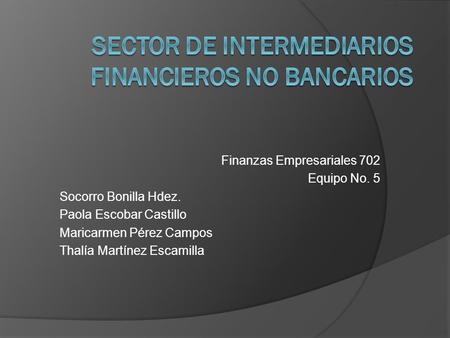Finanzas Empresariales 702 Equipo No. 5 Socorro Bonilla Hdez. Paola Escobar Castillo Maricarmen Pérez Campos Thalía Martínez Escamilla.