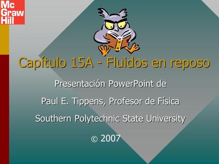 Capítulo 15A - Fluidos en reposo Presentación PowerPoint de Paul E. Tippens, Profesor de Física Southern Polytechnic State University © 2007.