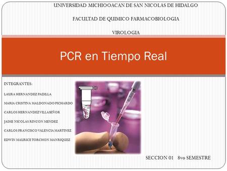 PCR en Tiempo Real UNIVERSIDAD MICHIOOACAN DE SAN NICOLAS DE HIDALGO FACULTAD DE QUIMICO FARMACOBIOLOGIA VIROLOGIA INTEGRANTES: LAURA HERNANDEZ PADILLA.