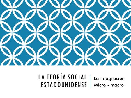 LA TEORÍA SOCIAL ESTADOUNIDENSE La Integración Micro - macro.