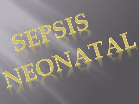  La sepsis neonatal es síndrome caracterizado por la presencia de signos de infección acompañados de bacteriemias.  Adopta dos formas de presentación: