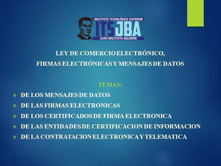 LEY DE COMERCIO ELECTRÓNICO, FIRMAS ELECTRÓNICAS Y MENSAJES DE DATOS TEMAS:  DE LOS MENSAJES DE DATOS  DE LAS FIRMAS ELECTRONICAS  DE LOS CERTIFICADOS.