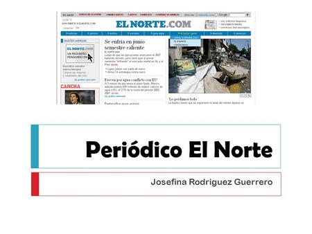 Periódico El Norte Josefina Rodriguez Guerrero. Periódico El Norte  El Norte es uno de los principales diarios de la ciudad de Monterrey en el estado.