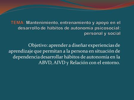 Objetivo: aprender a diseñar experiencias de aprendizaje que permitan a la persona en situación de dependencia desarrollar hábitos de autonomía en la ABVD,