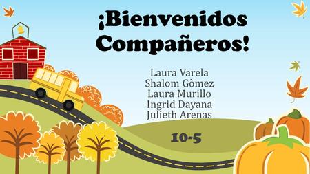 ¡Bienvenidos Compañeros! Laura Varela Shalom Gòmez Laura Murillo Ingrid Dayana Julieth Arenas 10-5.