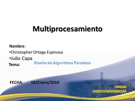Nombre: Christopher Ortega Espinosa Julio Capa Tema: Multiprocesamiento FECHA: Diseño de Algoritmos Paralelos 18/Enero/