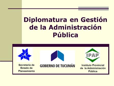 Diplomatura en Gestión de la Administración Pública Secretaría de Estado de Planeamiento Instituto Provincial de la Administración Pública.