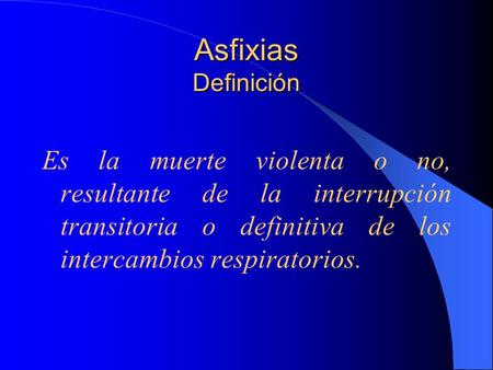 Asfixias Definición Es la muerte violenta o no, resultante de la interrupción transitoria o definitiva de los intercambios respiratorios.