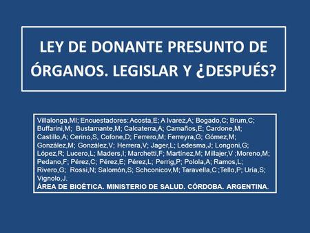 LEY DE DONANTE PRESUNTO DE ÓRGANOS. LEGISLAR Y ¿ DESPUÉS? Villalonga,MI; Encuestadores: Acosta,E; A lvarez,A; Bogado,C; Brum,C; Buffarini,M; Bustamante,M;