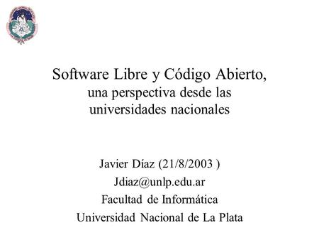 Software Libre y Código Abierto, una perspectiva desde las universidades nacionales Javier Díaz (21/8/2003 ) Facultad de Informática.