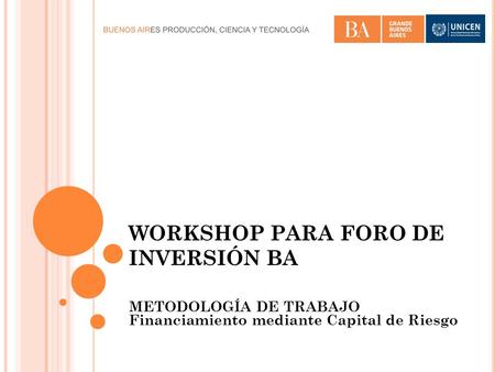 WORKSHOP PARA FORO DE INVERSIÓN BA METODOLOGÍA DE TRABAJO Financiamiento mediante Capital de Riesgo.