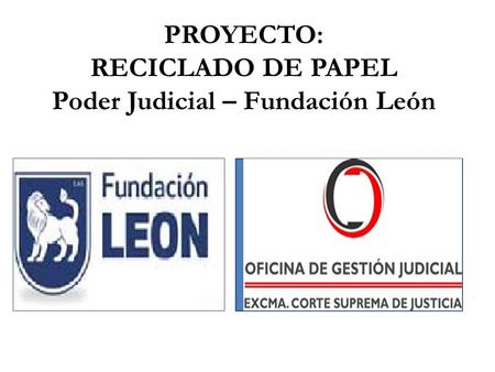 PROYECTO: RECICLADO DE PAPEL Poder Judicial – Fundación León