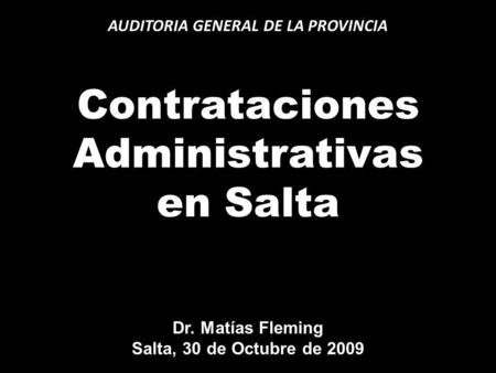 AUDITORIA GENERAL DE LA PROVINCIA Contrataciones Administrativas en Salta Dr. Matías Fleming Salta, 30 de Octubre de 2009.