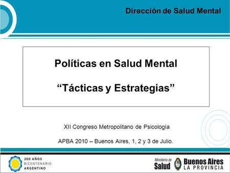 Políticas en Salud Mental Tácticas y Estrategias XII Congreso Metropolitano de Psicología APBA 2010 – Buenos Aires, 1, 2 y 3 de Julio. Dirección de Salud.