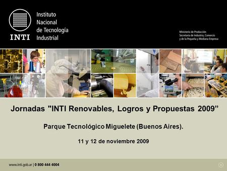 Jornadas INTI Renovables, Logros y Propuestas 2009” Parque Tecnológico Miguelete (Buenos Aires). 11 y 12 de noviembre 2009.