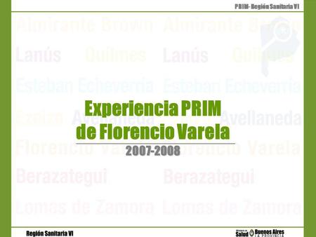 2007-2008 Experiencia PRIM de Florencio Varela 2007-2008 PRIM- Región Sanitaria VI.