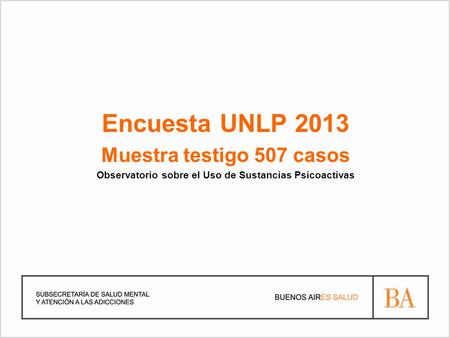 Encuesta UNLP 2013 Muestra testigo 507 casos Observatorio sobre el Uso de Sustancias Psicoactivas.