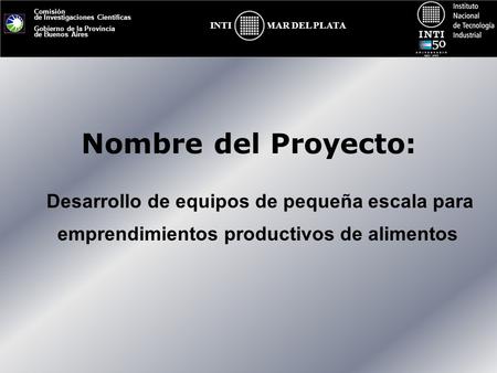 Nombre del Proyecto: Desarrollo de equipos de pequeña escala para emprendimientos productivos de alimentos.