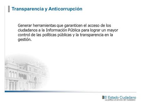Transparencia y Anticorrupción El Estado Ciudadano La política al servicio del Ciudadano Generar herramientas que garanticen el acceso de los ciudadanos.