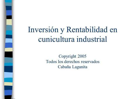 Inversión y Rentabilidad en cunicultura industrial Copyright 2005 Todos los derechos reservados Cabaña Lagunita.