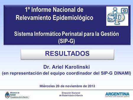 1º Informe Nacional de Relevamiento Epidemiológico Sistema Informático Perinatal para la Gestión 				(SIP-G) G RESULTADOS Dr. Ariel Karolinski.