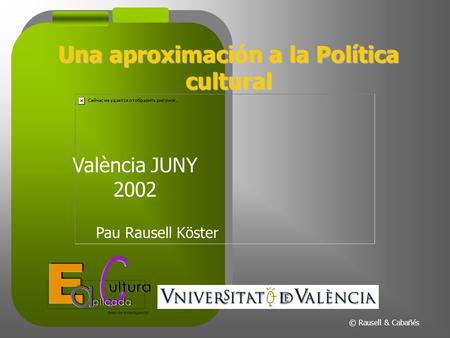 Una aproximación a la Política cultural València JUNY 2002 Pau Rausell Köster © Rausell & Cabañés.