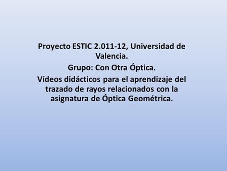 Proyecto ESTIC 2.011-12, Universidad de Valencia. Grupo: Con Otra Óptica. Vídeos didácticos para el aprendizaje del trazado de rayos relacionados con.