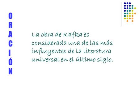O R A C I Ó N La obra de Kafka es considerada una de las más influyentes de la literatura universal en el último siglo.